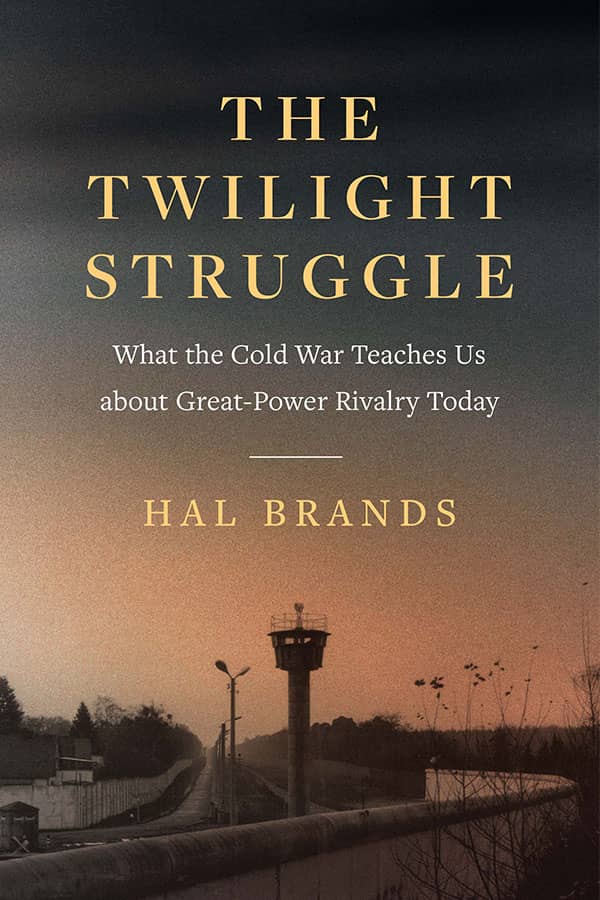 The Twilight Struggle: What the Cold War Teaches Us about Great-Power Rivalry Today, by Hal Brands
