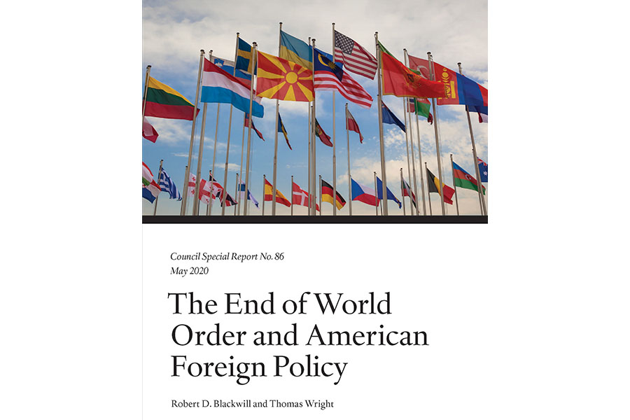 Council on Foreign Relations, Council Special Report No. 86, May 2020, The End of World Order and American Foreign Policy, Robert D. Blackwill and Thomas Wright
