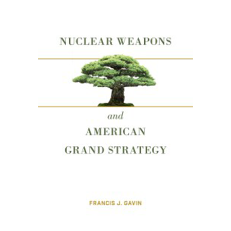 Nuclear Weapons and American Grand Strategy by Francis J. Gavin